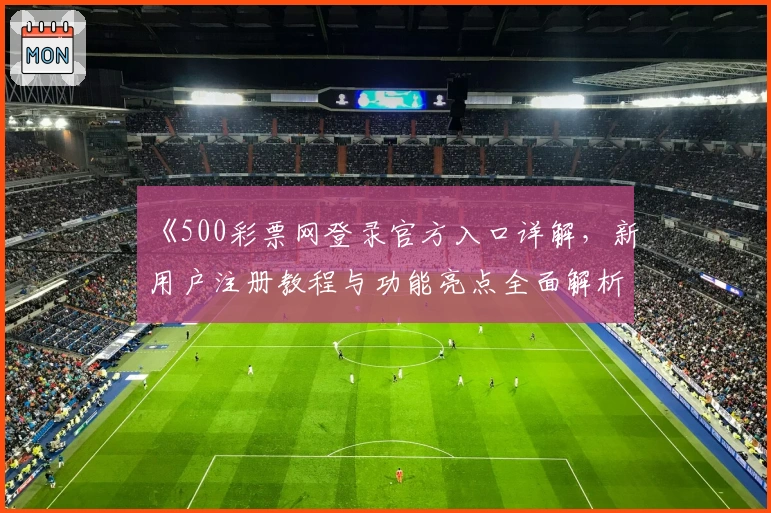 《500彩票网登录官方入口详解,新用户注册教程与功能亮点全面解析》
