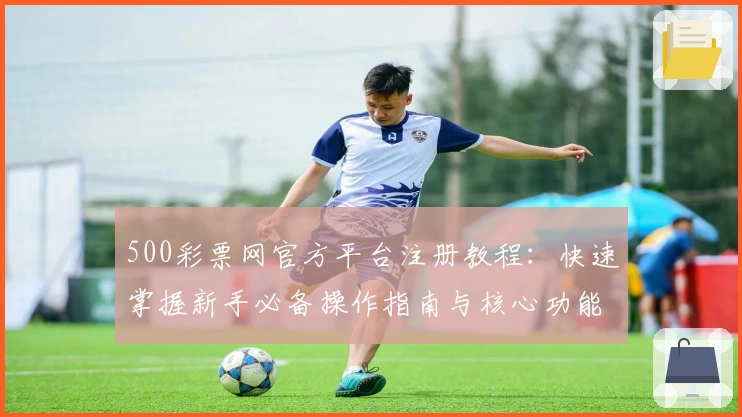 500彩票网官方平台注册教程:快速掌握新手必备操作指南与核心功能亮点