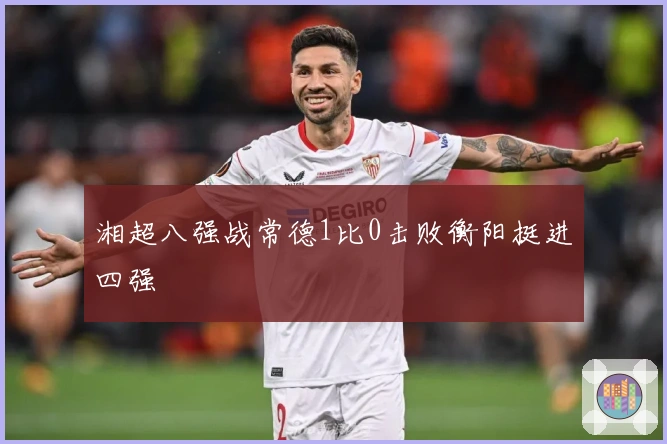 湘超八强战常德1比0击败衡阳挺进四强