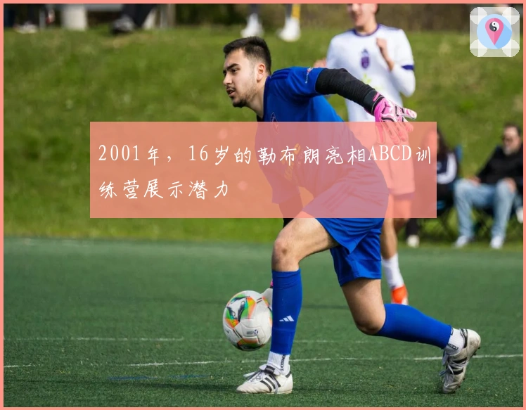 2001年，16岁的勒布朗亮相ABCD训练营展示潜力