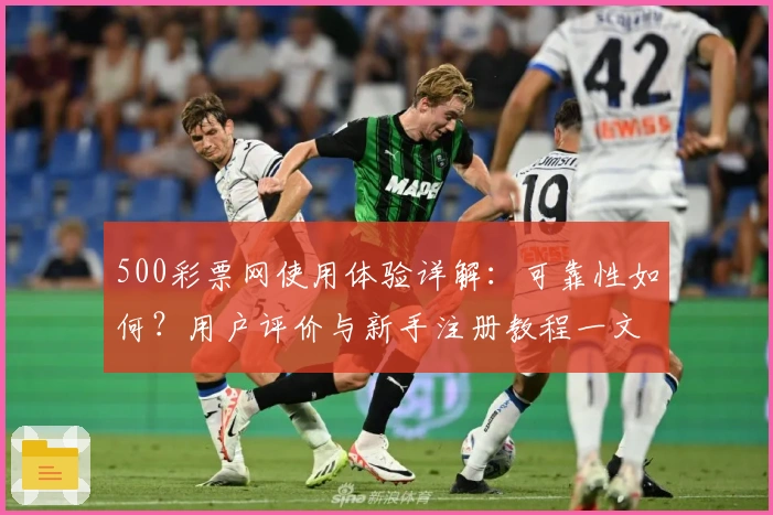 500彩票网使用体验详解：可靠性如何？用户评价与新手注册教程一文读懂
