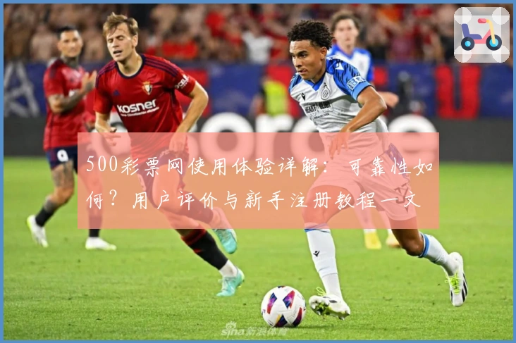 500彩票网使用体验详解：可靠性如何？用户评价与新手注册教程一文读懂