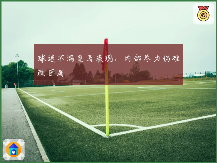 球迷不满皇马表现，内部尽力仍难改困局