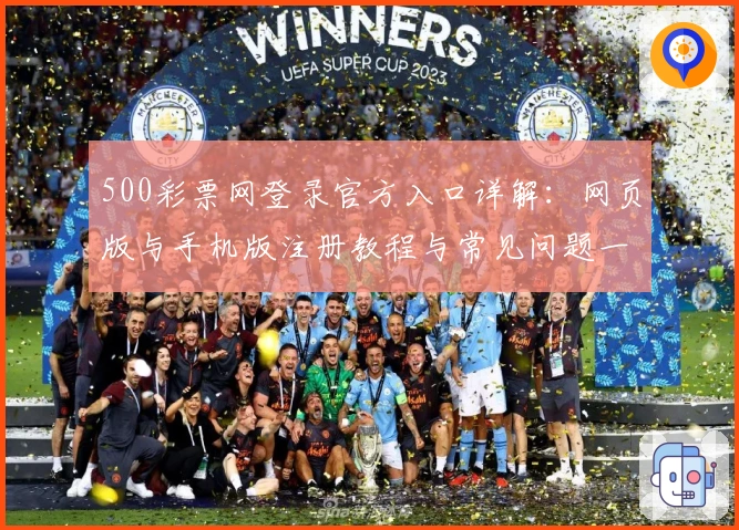500彩票网登录官方入口详解:网页版与手机版注册教程与常见问题一文全览
