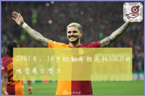 2001年，16岁的勒布朗亮相ABCD训练营展示潜力