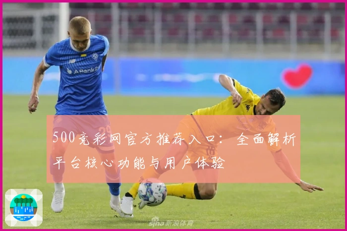 500竞彩网官方推荐入口：全面解析平台核心功能与用户体验