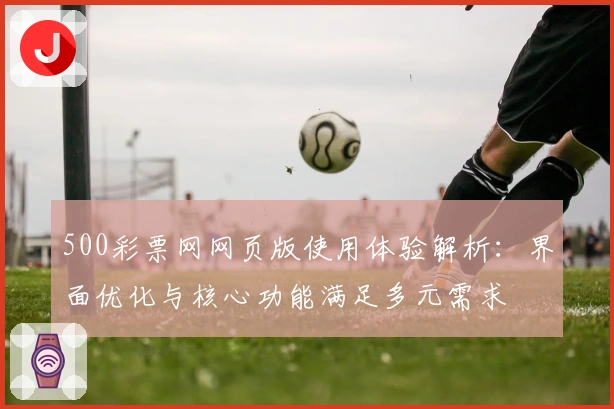 500彩票网网页版使用体验解析：界面优化与核心功能满足多元需求