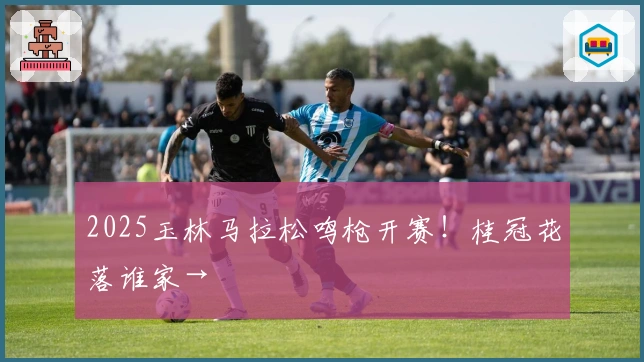 2025玉林马拉松鸣枪开赛！桂冠花落谁家→