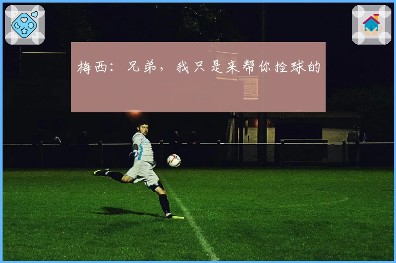 梅西：兄弟，我只是来帮你捡球的