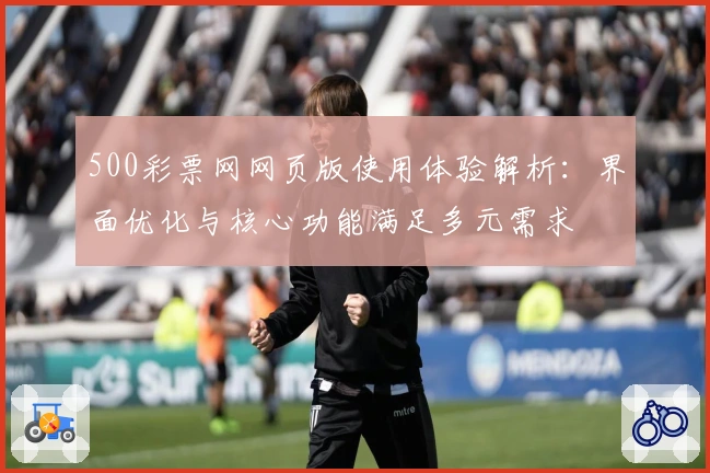 500彩票网网页版使用体验解析：界面优化与核心功能满足多元需求