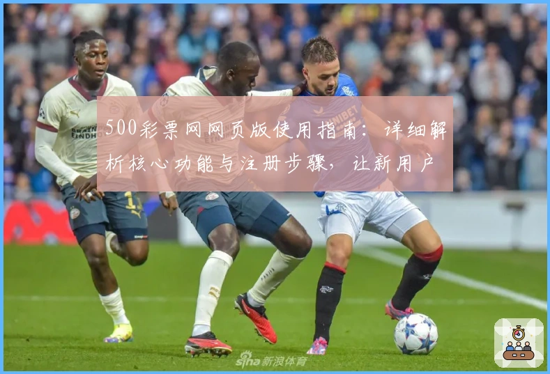 500彩票网网页版使用指南：详细解析核心功能与注册步骤，让新用户轻松上手