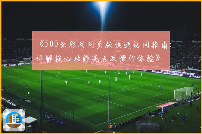 《500竞彩网网页版快速访问指南：详解核心功能亮点及操作体验》